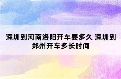 深圳到河南洛阳开车要多久 深圳到郑州开车多长时间